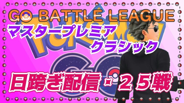 【ポケモンGO】マスタープレミア 　日跨ぎ・２５戦！！！　ライブ配信　２９６８　【2022.2.19】