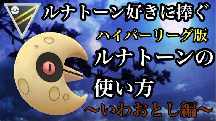 【ポケモンGO】GBL ハイパーリーグ〈ルナトーン〉世の🌛好きに捧げるハイパーリーグ版ルナトーンの使い方〜いわおとし編〜