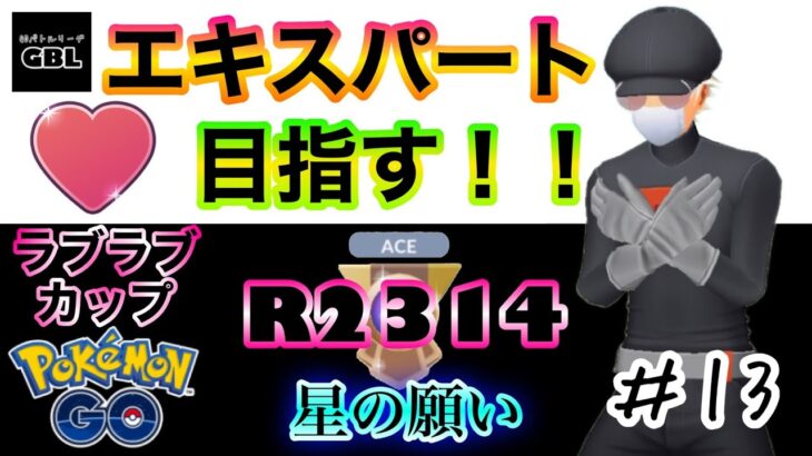 【ポケモンGO】エキスパート目指す！！『Ｒ2314』＃13　ラブラブカップ　星の願い