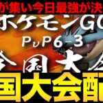 6-3全国大会開催！予選を勝ち上がった猛者たちの最強決定戦！【 ポケモンGO 】